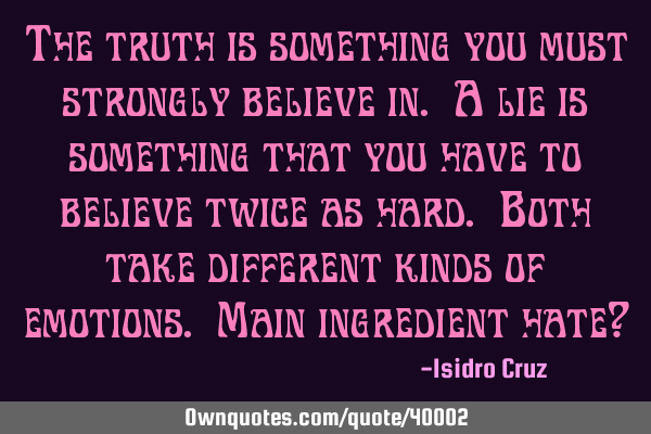 The truth is something you must strongly believe in. A lie is something that you have to believe