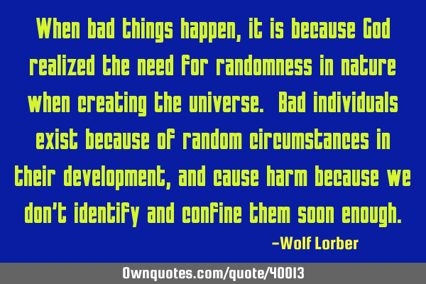 When bad things happen, it is because God realized the need for randomness in nature when creating