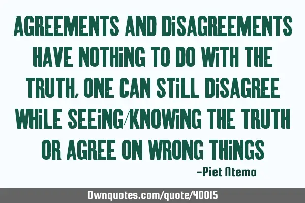 Agreements and disagreements have nothing to do with the truth, one can still disagree while seeing/