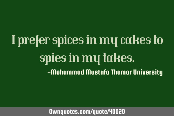 I prefer spices in my cakes to spies in my