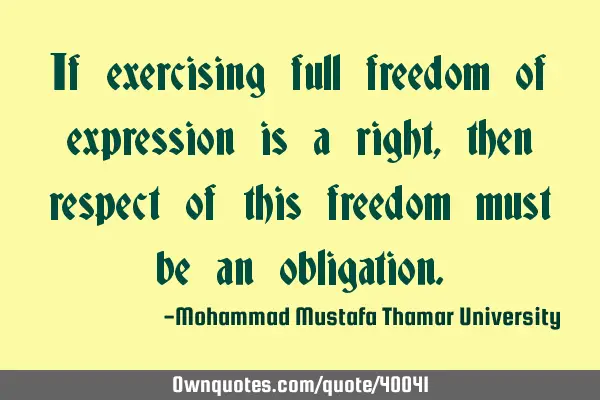 If exercising full freedom of expression is a right , then respect of this freedom must be an