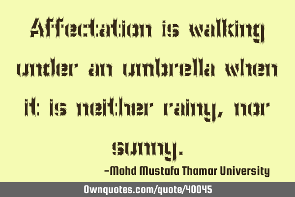 Affectation is walking under an umbrella when it is neither rainy , nor