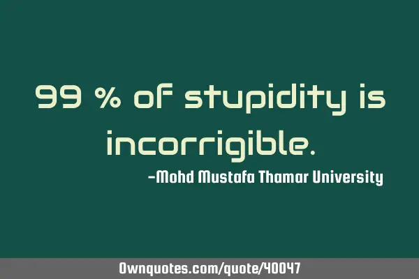 99 % of stupidity is