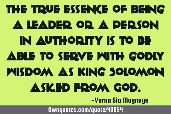 The true essence of being a leader or a person in authority is to be able to serve with godly