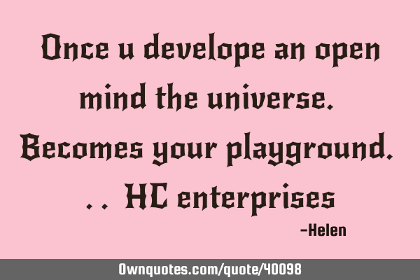 Once u develope an open mind the universe. Becomes your playground. .. HC