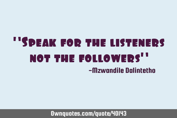 "Speak for the listeners not the followers"