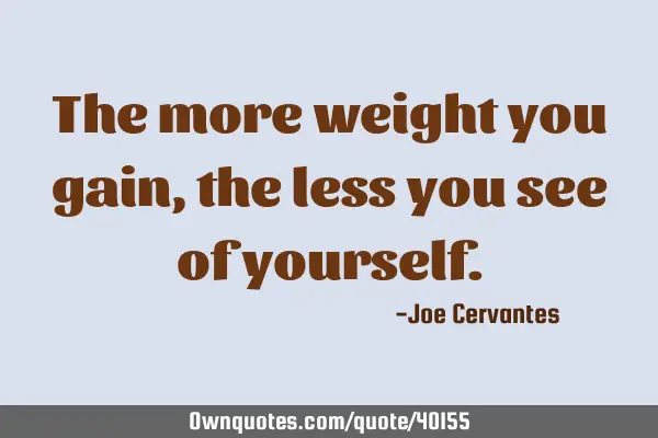 The more weight you gain, the less you see of