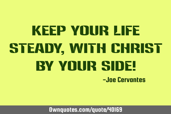 Keep your life steady, with Christ by your side!