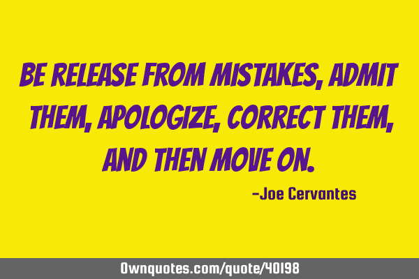 Be release from mistakes, admit them, apologize, correct them, and then move
