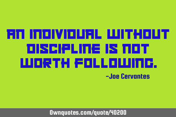 An individual without discipline is not worth