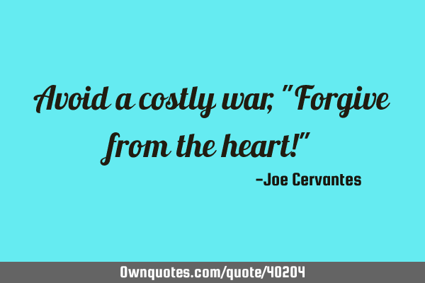 Avoid a costly war, "Forgive from the heart!"