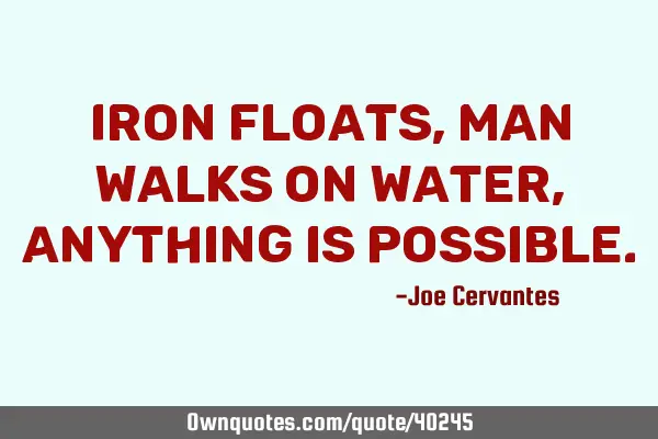 Iron floats, man walks on water, anything is