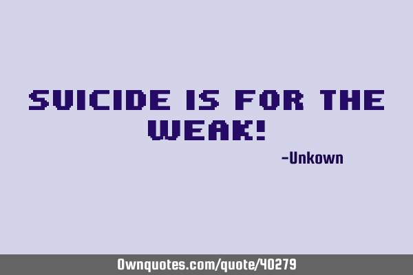 Suicide is for the weak!