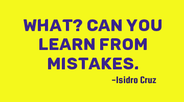 What? Can you learn from mistakes.