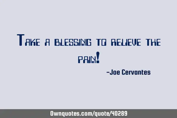 Take a blessing to relieve the pain!
