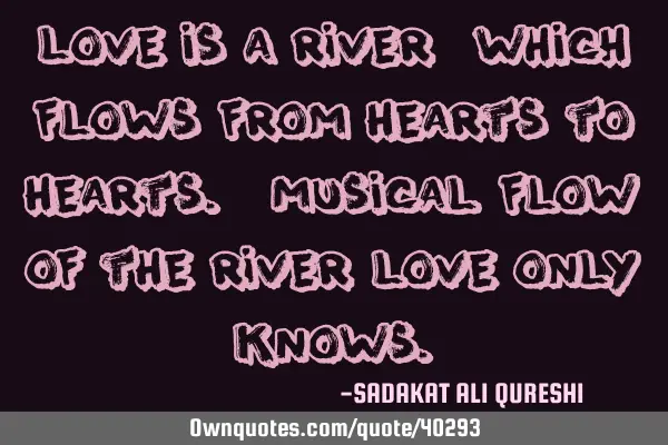 Love is a river ,which flows from hearts to hearts. Musical flow of the river love only
