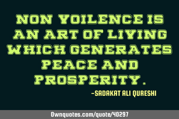Non-voilence is an art of living; Which generates peace and