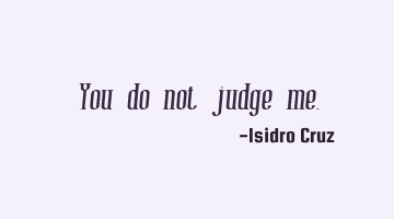 You do not judge me.