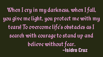When I cry in my darkness, when I fall, you give me light, you protect me with my tears! To