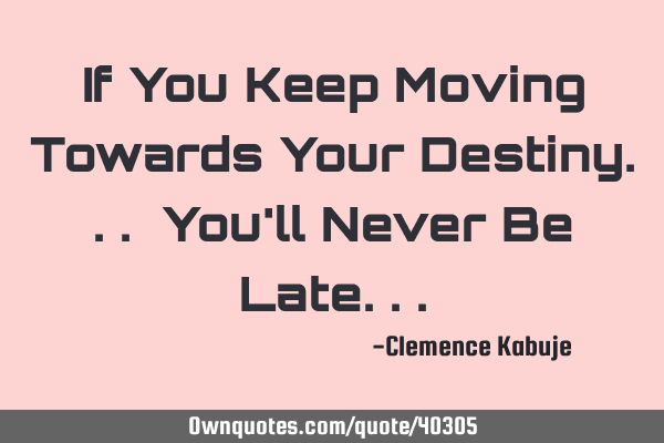 If You Keep Moving Towards Your Destiny... You