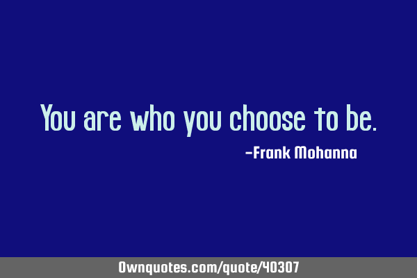 You are who you choose to