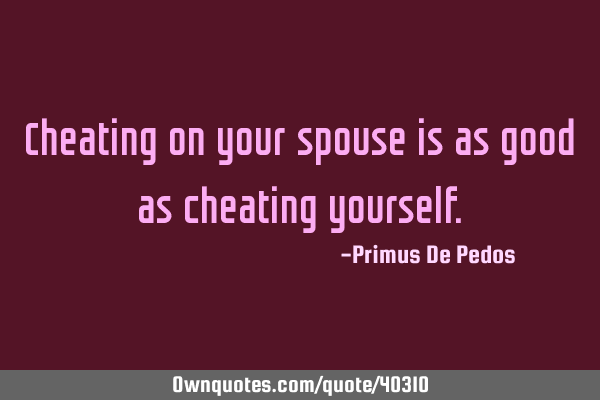 Cheating on your spouse is as good as cheating