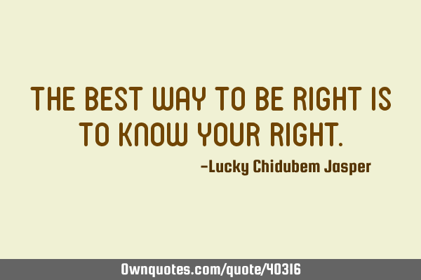 The best way to be right is to know your