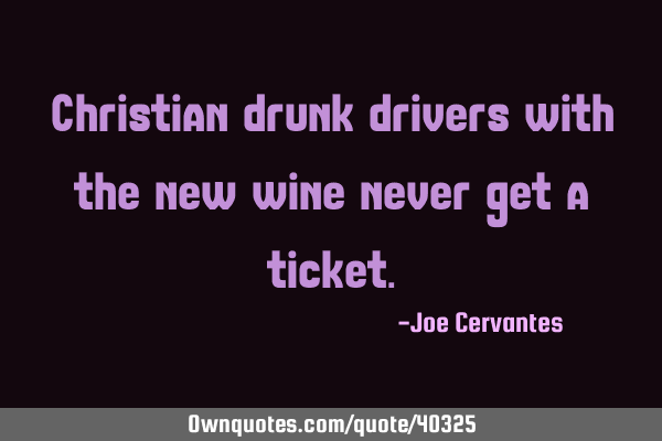 Christian drunk drivers with the new wine never get a