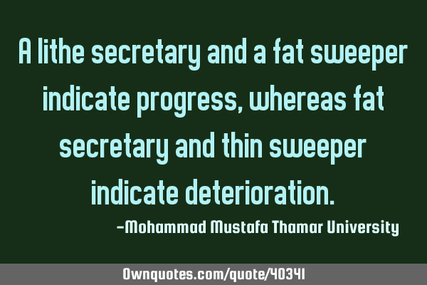 A lithe secretary and a fat sweeper indicate progress , whereas fat secretary and thin sweeper