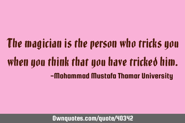 The magician is the person who tricks you when you think that you have tricked