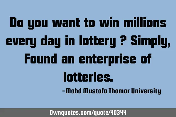 Do you want to win millions every day in lottery ? Simply , Found an enterprise of