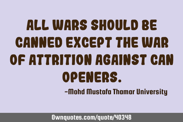 All wars should be canned except the war of attrition against can