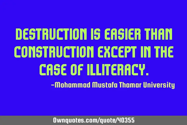 Destruction is easier than construction except in the case of