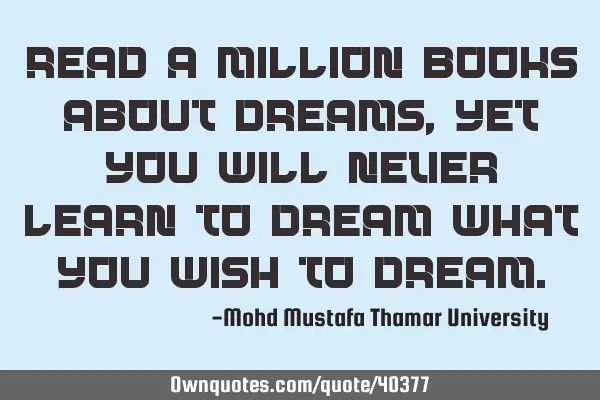 Read a million books about dreams , yet you will never learn to dream what you wish to