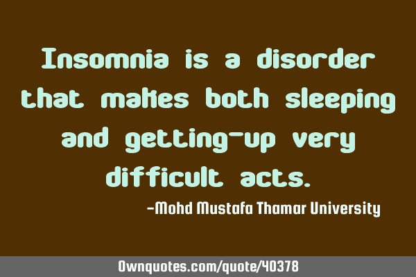 Insomnia is a disorder that makes both sleeping and getting-up very difficult