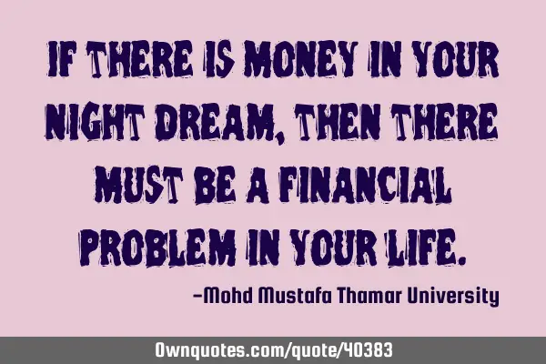 If there is money in your night dream, then there must be a financial problem in your