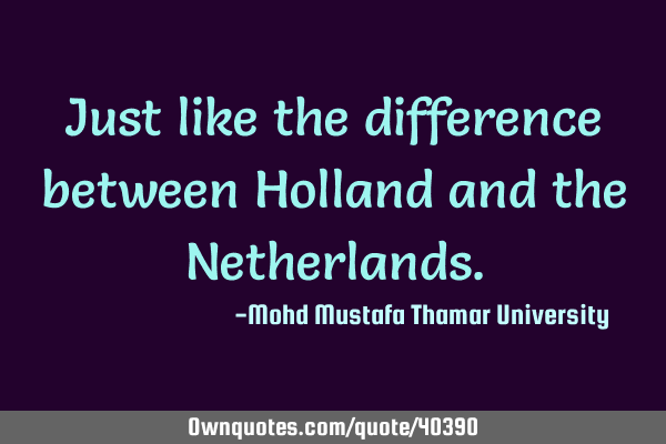 Just like the difference between Holland and the N