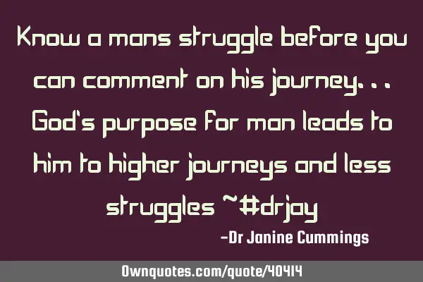 Know a mans struggle before you can comment on his journey...God