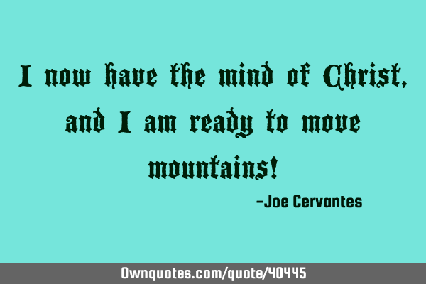 I now have the mind of Christ, and I am ready to move mountains!