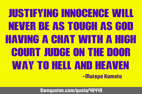 Justifying innocence will never be as tough as God having a chat with a high court Judge on the