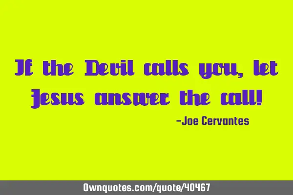 If the Devil calls you, let Jesus answer the call!