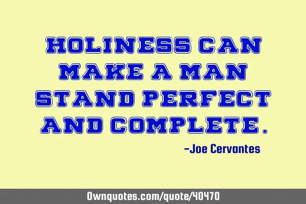 Holiness can make a man stand perfect and
