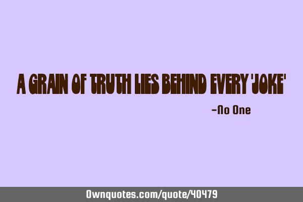 A grain of truth lies behind every 