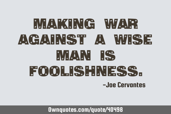 Making war against a wise man is