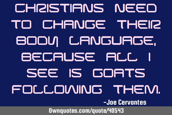 Christians need to change their body language, because all I see is goats following