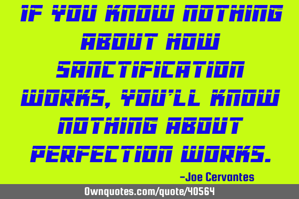 If you know nothing about how sanctification works, you