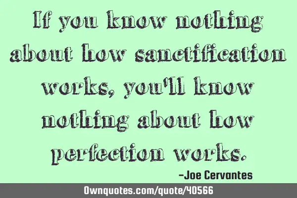 If you know nothing about how sanctification works, you