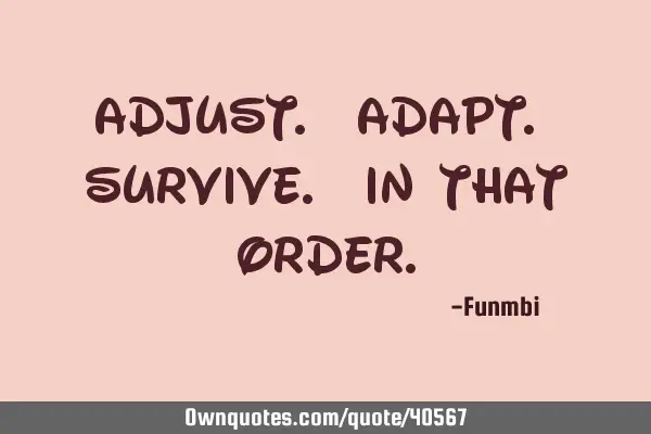 Adjust. Adapt. Survive. In that