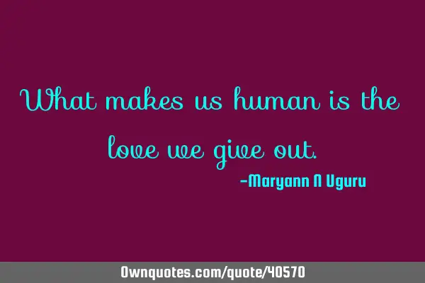 What makes us human is the love we give