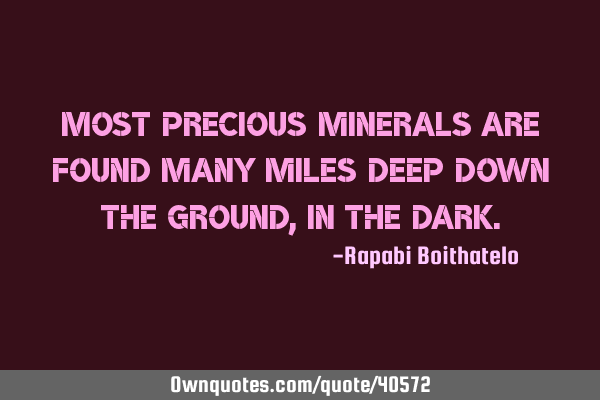Most precious minerals are found many miles deep down the ground, in the
